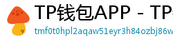 TP钱包APP - TP钱包APP官方下载｜安卓/iOS全平台安装教程